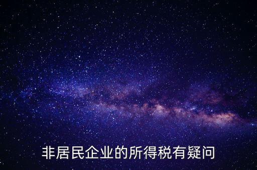 非居民企業(yè)是什么意思，誰(shuí)能解釋下企業(yè)所得稅非居民納稅這段話