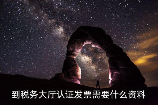 去報稅大廳認證增值稅票去號機要取什么業(yè)務，去開票大廳認證發(fā)票需要帶什么資料