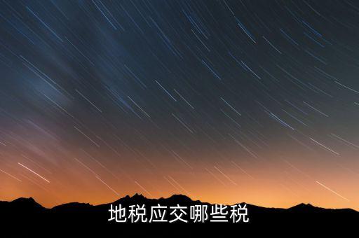 成都地稅繳納什么稅，地稅應交哪些稅