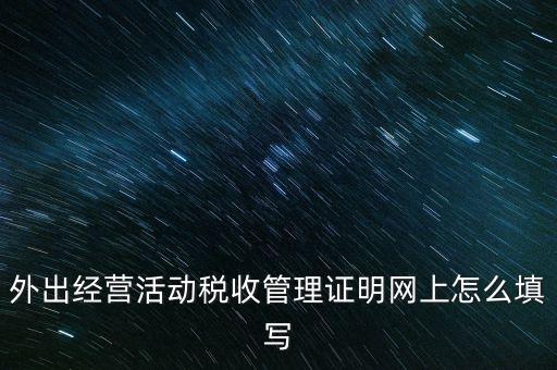 繳銷外管證要填什么表，外出經(jīng)營活動(dòng)稅收管理證明網(wǎng)上怎么填寫