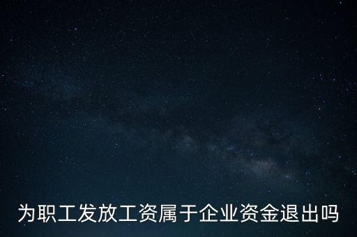 發(fā)放工資薪金為什么不 屬于資金退出企業(yè)，為何發(fā)放職員工資屬于資金運用過程而不屬于資金的退出