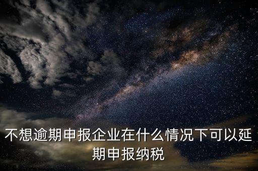 納稅人在什么情況下 能申請延期繳納稅款，納稅人在什么條件下可以延期繳納稅