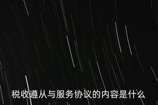 稅收遵從協(xié)議是什么，稅收遵從與服務(wù)協(xié)議的內(nèi)容是什么