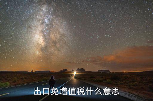 增值稅免稅額影響什么意思，出口免增值稅什么意思
