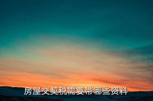 辦期稅需要準(zhǔn)備什么資料，辦房契稅需要什么手續(xù)