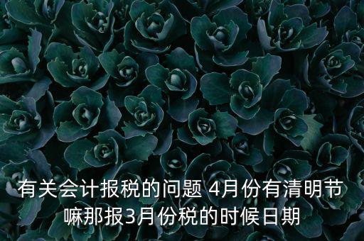 國(guó)稅清明節(jié)納稅延期到什么時(shí)候，有關(guān)會(huì)計(jì)報(bào)稅的問(wèn)題 4月份有清明節(jié)嘛那報(bào)3月份稅的時(shí)候日期