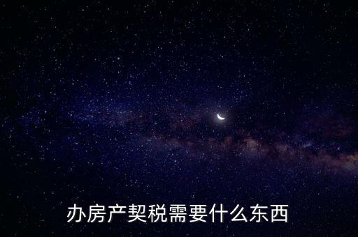 契稅辦理需要什么資料，房產(chǎn)契稅需提交什么材料