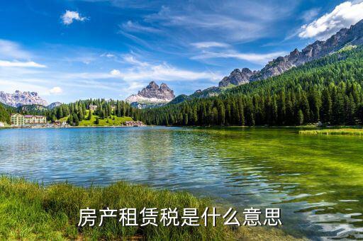 地稅租賃稅是什么意思，房產(chǎn)租賃稅是什么意思