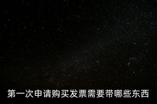 第一次開票需要什么，第一次申請購買發(fā)票需要帶哪些東西