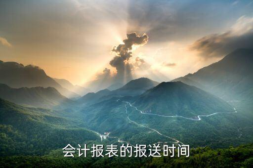 財(cái)務(wù)報(bào)表按什么時(shí)間報(bào)送，會(huì)計(jì)報(bào)表的報(bào)送時(shí)間