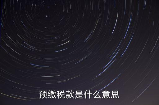 分期預(yù)繳稅款什么意思，企業(yè)所得稅那個(gè)按年計(jì)征分期預(yù)繳什么意思啊請?jiān)敿?xì)解釋什么時(shí)