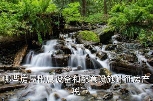 房產(chǎn)稅原值包話什么配套設(shè)施，房產(chǎn)稅附屬設(shè)施包括哪些