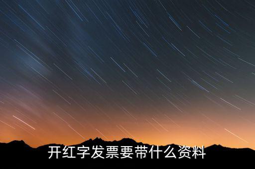 沖紅發(fā)票希要什么資料，你好我要去稅務(wù)局紅沖普票需要帶什么資料