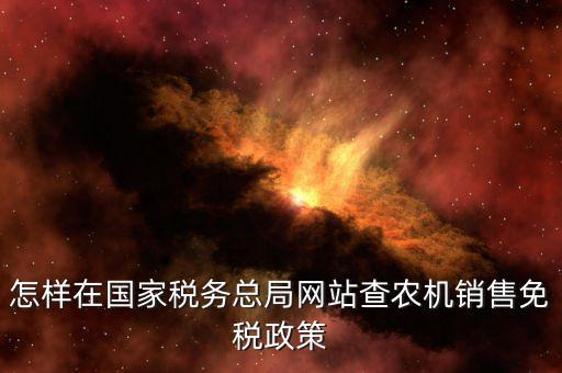 怎樣在國家稅務(wù)總局網(wǎng)站查農(nóng)機銷售免稅政策