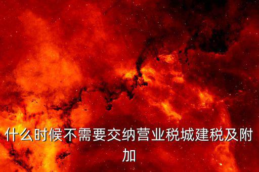 城建稅什么時(shí)候需要交，什么時(shí)候不需要交納營(yíng)業(yè)稅城建稅及附加