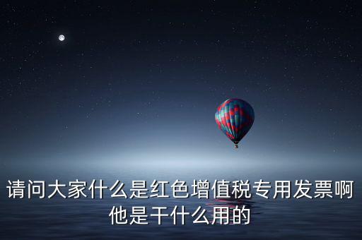 紅字專用發(fā)票是什么，請(qǐng)問大家什么是紅色增值稅專用發(fā)票啊他是干什么用的