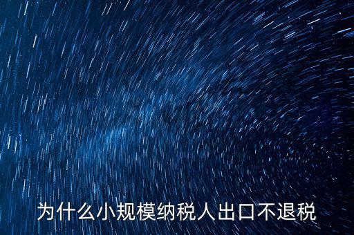 為什么樣品出口沒(méi)有退稅，為什么小規(guī)模納稅人出口不退稅