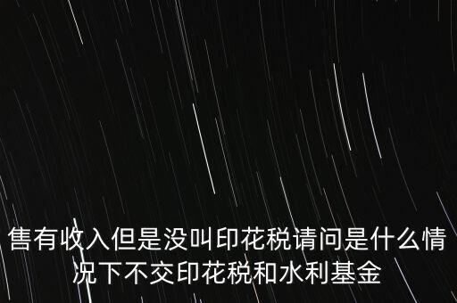 什么情況下不用交水利基金，什么情況下不用交水利建設(shè)基金和印花稅