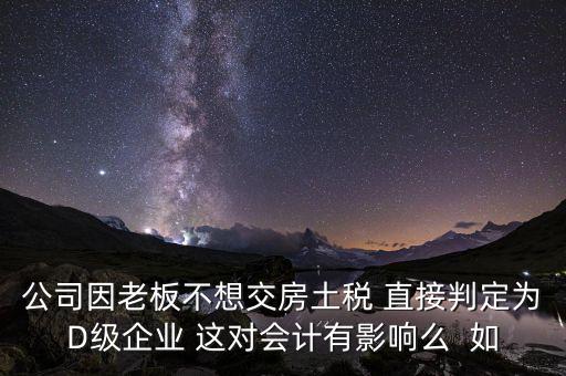 稅務(wù)評級d有什么影響，企業(yè)納稅信用等級最低D級對企業(yè)會計(jì)人員的影響
