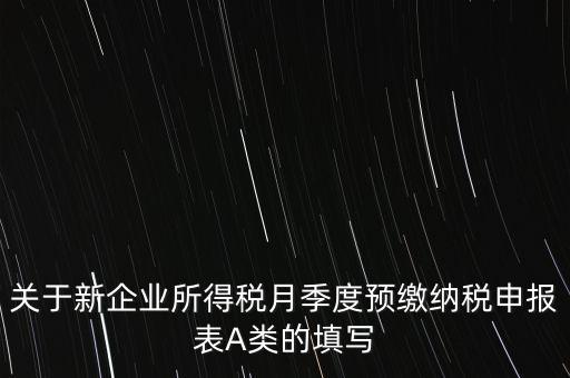 關于新企業(yè)所得稅月季度預繳納稅申報表A類的填寫