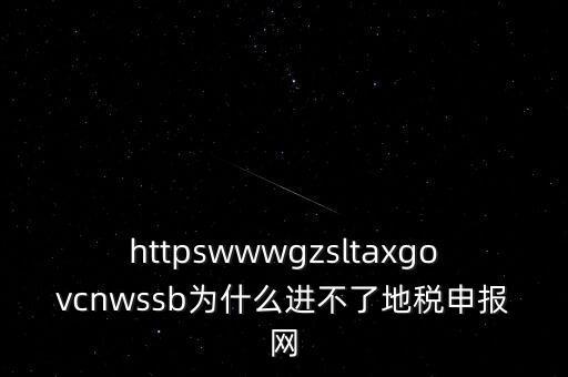 httpswwwgzsltaxgovcnwssb為什么進不了地稅申報網(wǎng)