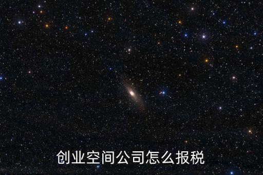 眾創(chuàng)空間需要繳納什么稅，創(chuàng)業(yè)空間公司怎么報稅
