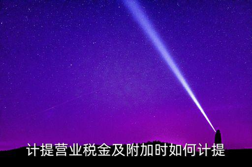 營(yíng)業(yè)稅按什么計(jì)提，營(yíng)業(yè)稅計(jì)提方法
