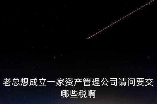 資產(chǎn)管理公司涉及什么稅，資產(chǎn)管理公司交什么稅