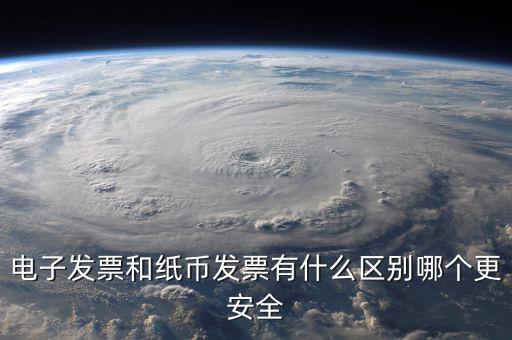 電孑發(fā)票什么意思，電子發(fā)票和紙幣發(fā)票有什么區(qū)別哪個(gè)更安全