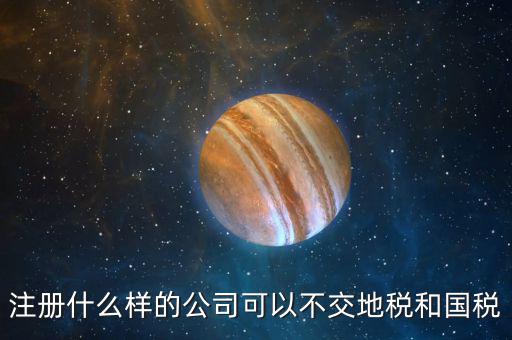 什么企業(yè)不用辦地稅，什么樣的企業(yè)可以不交地稅