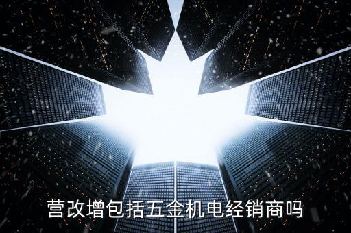 營改增包括五金機(jī)電經(jīng)銷商嗎