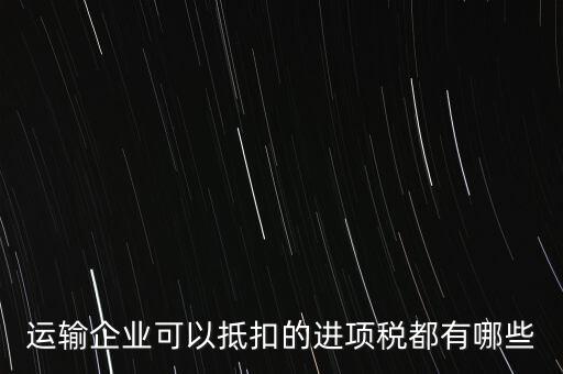 運輸公司拿什么抵扣，運輸業(yè)進(jìn)項稅的抵扣