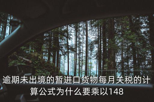 暫收貨款為什么要算稅，逾期未出境的暫進口貨物每月關稅的計算公式為什么要乘以148