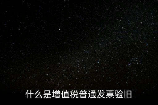 普票驗(yàn)舊驗(yàn)什么資料，邊個(gè)知增值稅普通發(fā)票驗(yàn)舊需要什么資料在開票系中要不要退回發(fā)票