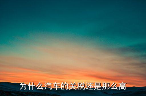 為什么汽車票稅很高，為什么汽車的關(guān)稅還是那么高