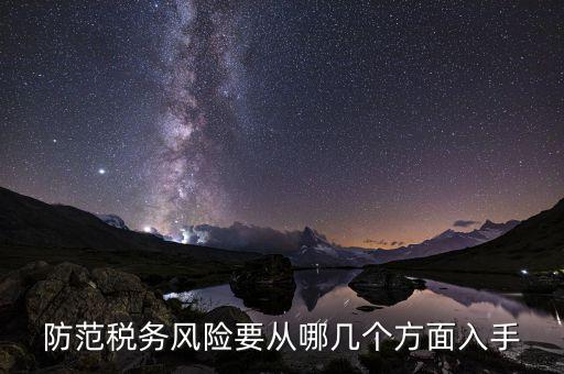 為什么防范稅務(wù)風(fēng)險(xiǎn)，防范稅務(wù)風(fēng)險(xiǎn)要從哪幾個(gè)方面入手