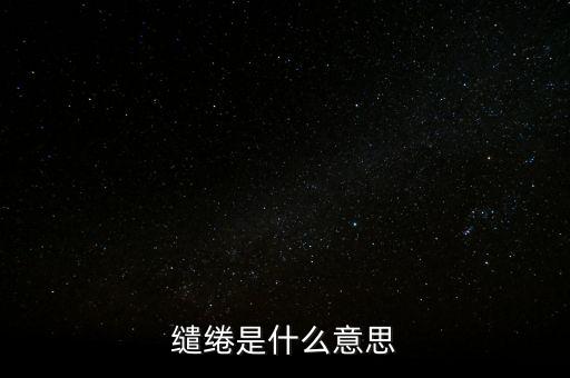 統(tǒng)借統(tǒng)還什么意思，繾綣是什么意思