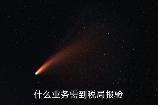 稅務(wù)報驗登記什么意思，什么業(yè)務(wù)需到稅局報驗