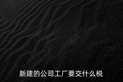 廠房建好驗(yàn)收后需要繳納什么稅，自建廠房需要交哪些稅