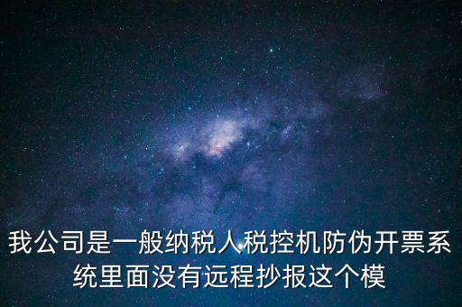 什么是防偽稅控一體化，我公司是一般納稅人稅控機(jī)防偽開票系統(tǒng)里面沒有遠(yuǎn)程抄報(bào)這個(gè)模