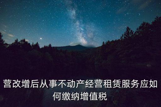 營改增后處置不動(dòng)產(chǎn)交什么稅，營改增后不動(dòng)產(chǎn)租賃交什么稅