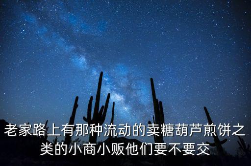 流動(dòng)性小商販繳什么稅，老家路上有那種流動(dòng)的賣糖葫蘆煎餅之類的小商小販他們要不要交