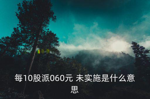 執(zhí)行預(yù)約定價安排是什么意思，每10股派060元 未實(shí)施是什么意思