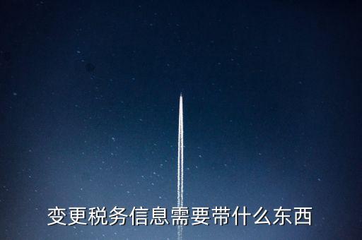 變更辦稅員要帶什么資料，變更稅務(wù)信息需要帶什么東西