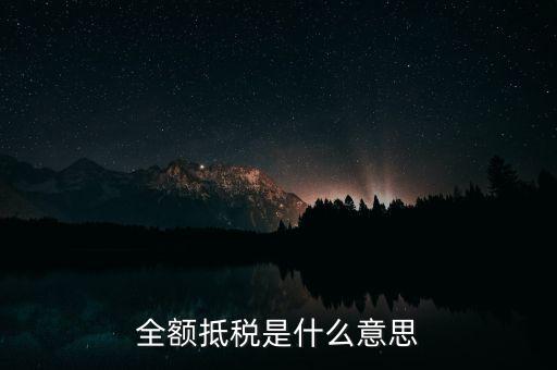 什么是全額抵扣，增值稅的全額抵扣是什么意思