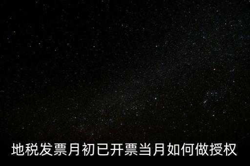 地稅授權(quán)是什么意思，地稅發(fā)票月初已開票當月如何做授權(quán)