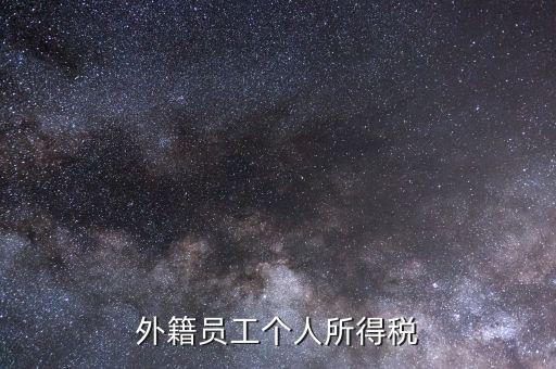 什么是外籍個(gè)人所得稅，外籍員工個(gè)人所得稅