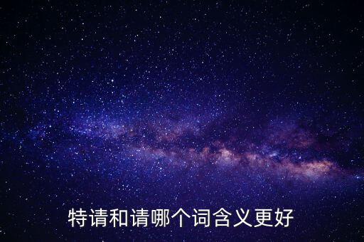 特請(qǐng)批準(zhǔn)什么意思，特批申請(qǐng)表中的特批文件是什么意思