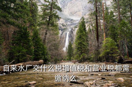 銷(xiāo)售自來(lái)水是交什么稅，自來(lái)水廠交什么稅增值稅和營(yíng)業(yè)稅都需繳納么