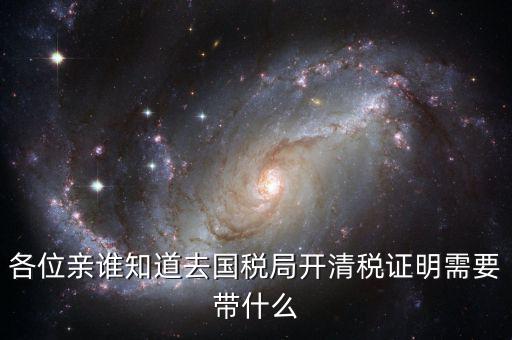 開清稅證明需要帶什么手續(xù)，各位親誰知道去國稅局開清稅證明需要帶什么